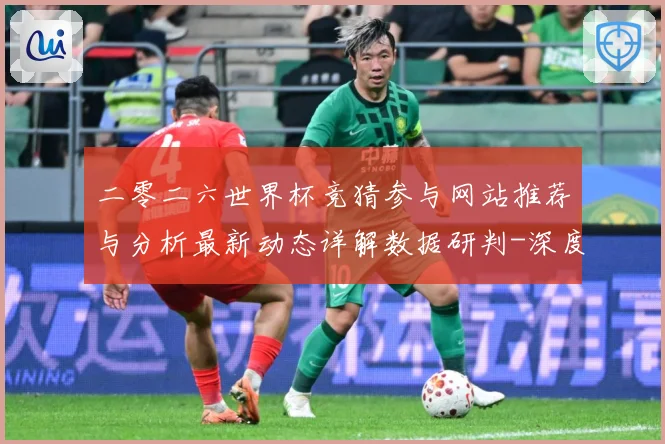 二零二六世界杯竞猜参与网站推荐与分析最新动态详解数据研判-深度解析