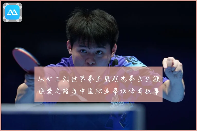 从矿工到世界拳王熊朝忠拳击生涯逆袭之路与中国职业拳坛传奇故事解析-深度解析