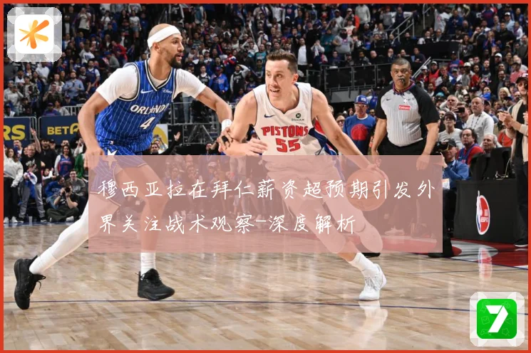 穆西亚拉在拜仁薪资超预期引发外界关注战术观察-深度解析