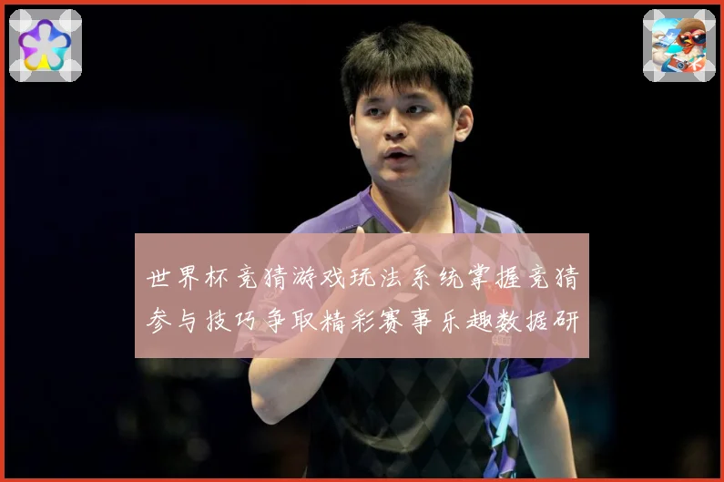 世界杯竞猜游戏玩法系统掌握竞猜参与技巧争取精彩赛事乐趣数据研判-深度解析