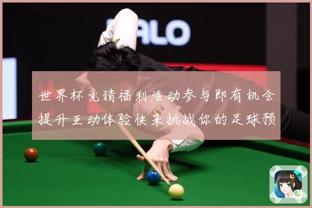 世界杯竞猜福利活动参与即有机会提升互动体验快来挑战你的足球预数据研判-深度解析