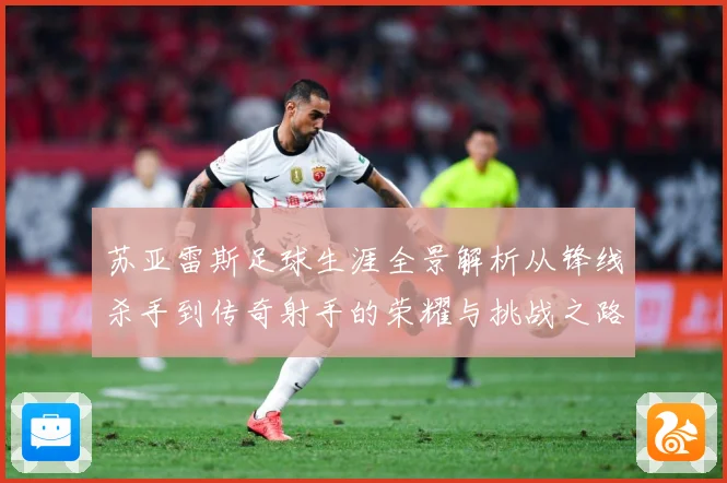苏亚雷斯足球生涯全景解析从锋线杀手到传奇射手的荣耀与挑战之路-深度解析