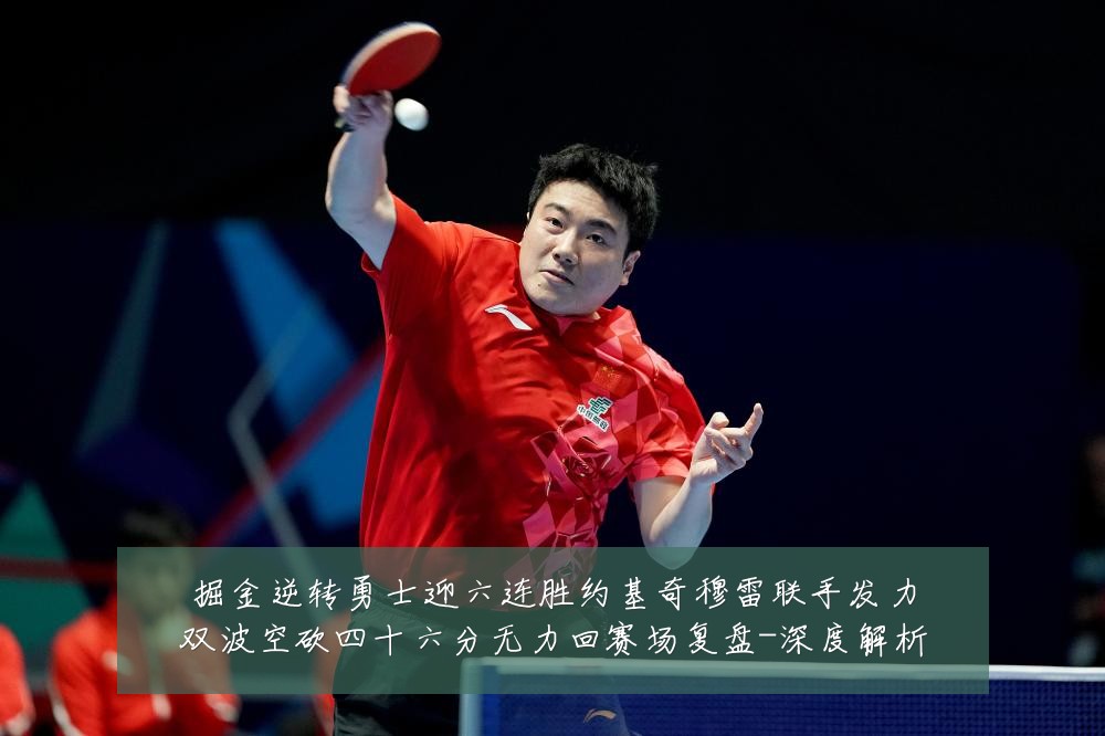 掘金逆转勇士迎六连胜约基奇穆雷联手发力双波空砍四十六分无力回赛场复盘-深度解析