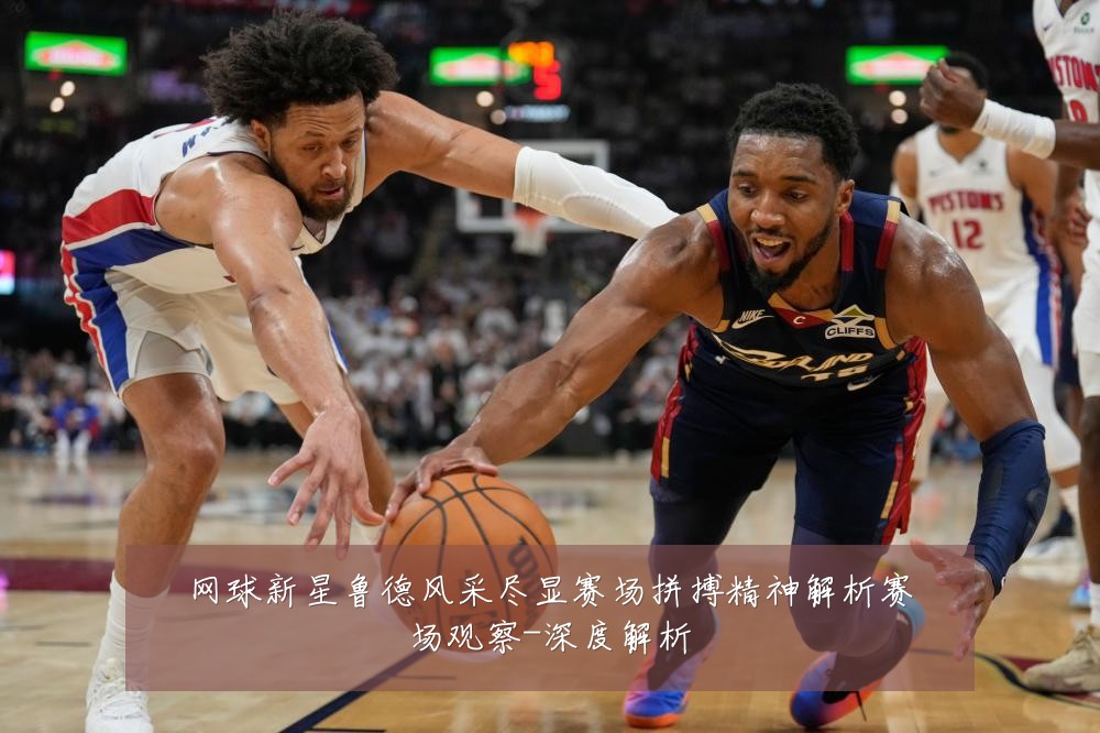 网球新星鲁德风采尽显赛场拼搏精神解析赛场观察-深度解析