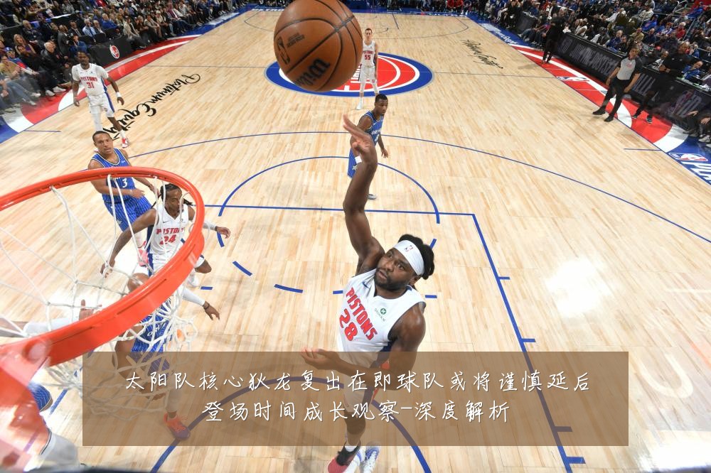太阳队核心狄龙复出在即球队或将谨慎延后登场时间成长观察-深度解析